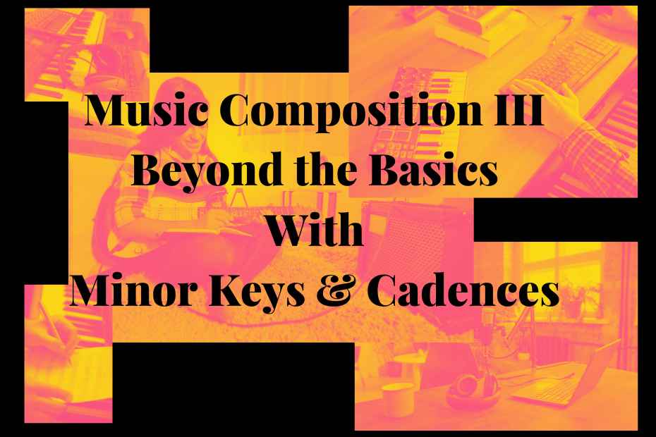 Music Composition III for Teens: Beyond the Basics with Minor Keys & Cadences