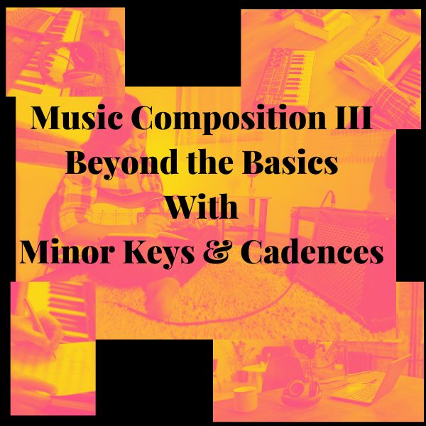 Music Composition III for Teens: Beyond the Basics with Minor Keys & Cadences